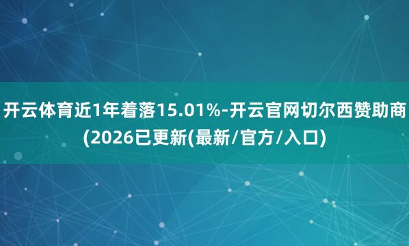 开云体育近1年着落15.01%-开云官网切尔西赞助商(2026已更新(最新/官方/入口)
