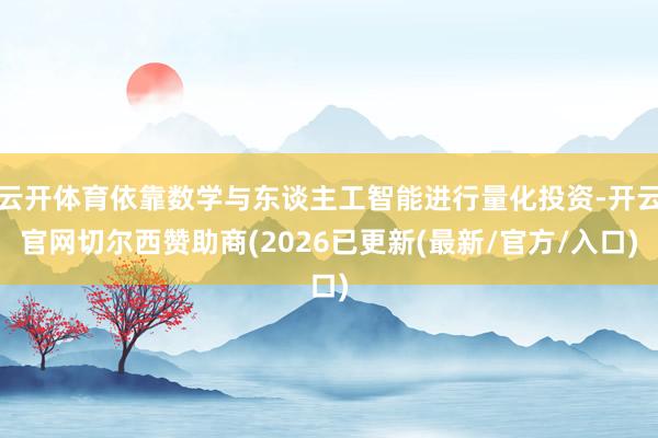 云开体育依靠数学与东谈主工智能进行量化投资-开云官网切尔西赞助商(2026已更新(最新/官方/入口)