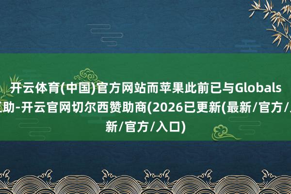 开云体育(中国)官方网站而苹果此前已与Globalstar互助-开云官网切尔西赞助商(2026已更新(最新/官方/入口)