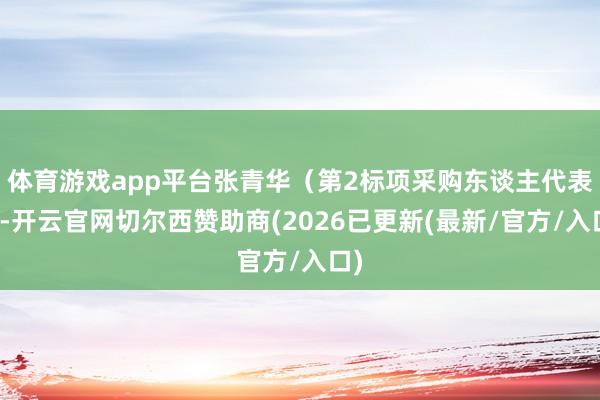 体育游戏app平台张青华（第2标项采购东谈主代表）-开云官网切尔西赞助商(2026已更新(最新/官方/入口)