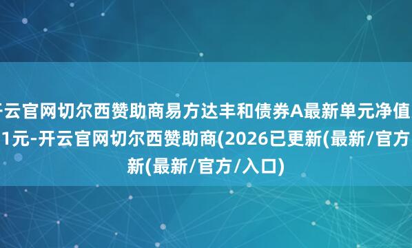 开云官网切尔西赞助商易方达丰和债券A最新单元净值为1.4101元-开云官网切尔西赞助商(2026已更新(最新/官方/入口)