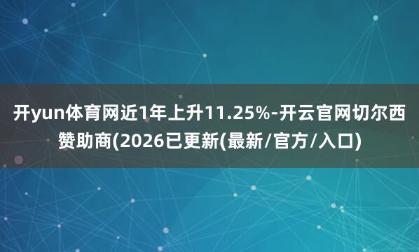 开yun体育网近1年上升11.25%-开云官网切尔西赞助商(2026已更新(最新/官方/入口)