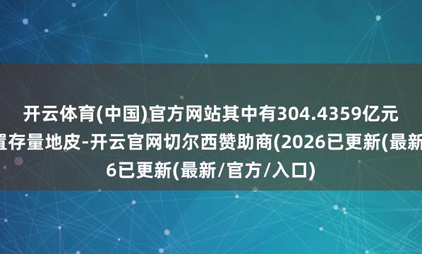 开云体育(中国)官方网站其中有304.4359亿元用于回收闲置存量地皮-开云官网切尔西赞助商(2026已更新(最新/官方/入口)