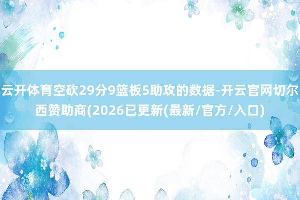 云开体育空砍29分9篮板5助攻的数据-开云官网切尔西赞助商(2026已更新(最新/官方/入口)