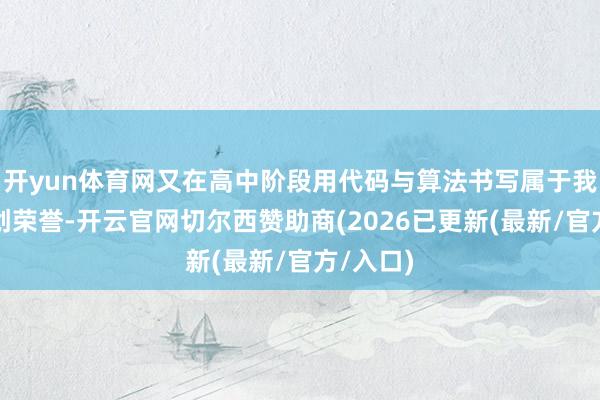 开yun体育网又在高中阶段用代码与算法书写属于我方的科创荣誉-开云官网切尔西赞助商(2026已更新(最新/官方/入口)