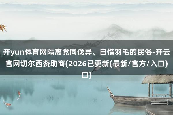 开yun体育网隔离党同伐异、自惜羽毛的民俗-开云官网切尔西赞助商(2026已更新(最新/官方/入口)