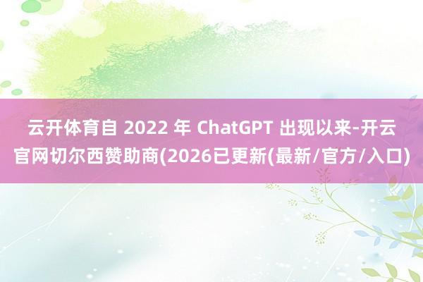 云开体育自 2022 年 ChatGPT 出现以来-开云官网切尔西赞助商(2026已更新(最新/官方/入口)