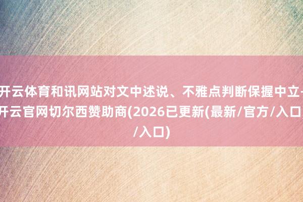 开云体育和讯网站对文中述说、不雅点判断保握中立-开云官网切尔西赞助商(2026已更新(最新/官方/入口)