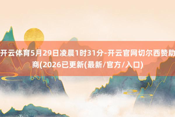 开云体育5月29日凌晨1时31分-开云官网切尔西赞助商(2026已更新(最新/官方/入口)