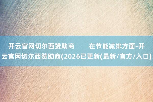 开云官网切尔西赞助商        在节能减排方面-开云官网切尔西赞助商(2026已更新(最新/官方/入口)