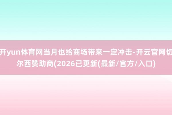 开yun体育网当月也给商场带来一定冲击-开云官网切尔西赞助商(2026已更新(最新/官方/入口)
