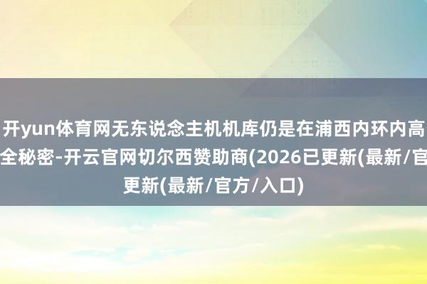 开yun体育网无东说念主机机库仍是在浦西内环内高架作念到全秘密-开云官网切尔西赞助商(2026已更新(最新/官方/入口)