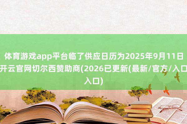 体育游戏app平台临了供应日历为2025年9月11日-开云官网切尔西赞助商(2026已更新(最新/官方/入口)