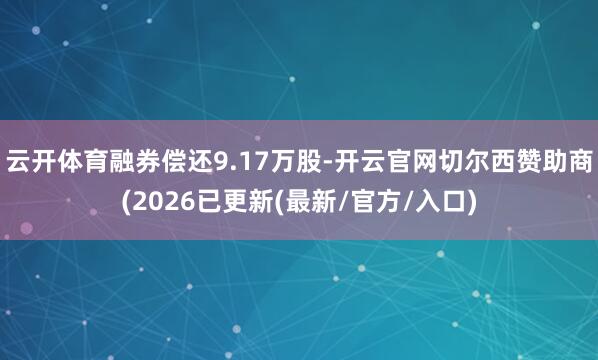 云开体育融券偿还9.17万股-开云官网切尔西赞助商(2026已更新(最新/官方/入口)