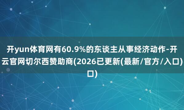 开yun体育网有60.9%的东谈主从事经济动作-开云官网切尔西赞助商(2026已更新(最新/官方/入口)
