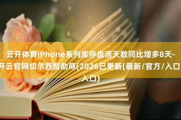 云开体育iPhone系列库存盘活天数同比增多8天-开云官网切尔西赞助商(2026已更新(最新/官方/入口)
