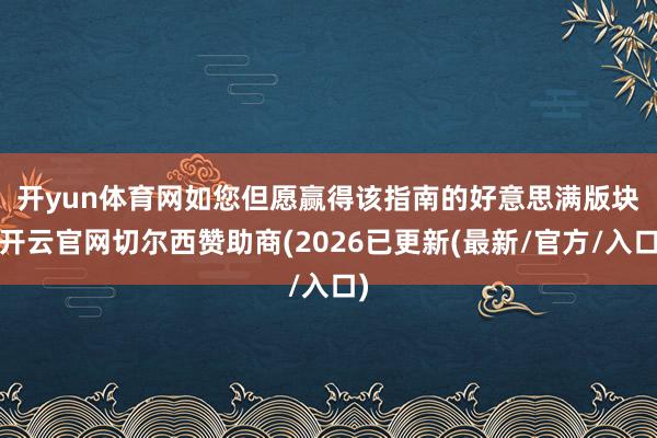 开yun体育网　　如您但愿赢得该指南的好意思满版块-开云官网切尔西赞助商(2026已更新(最新/官方/入口)