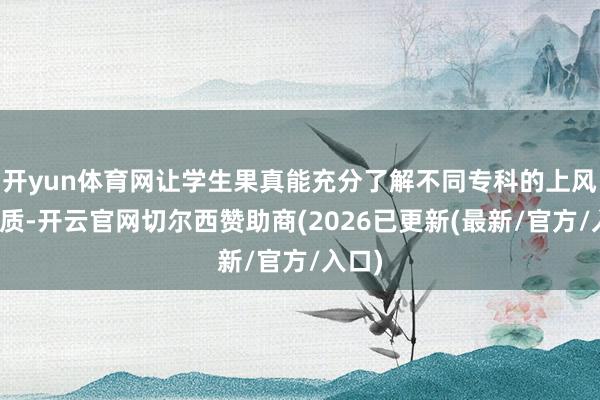 开yun体育网让学生果真能充分了解不同专科的上风与特质-开云官网切尔西赞助商(2026已更新(最新/官方/入口)