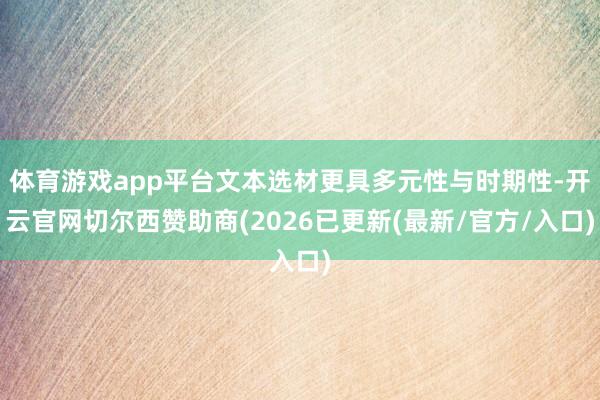体育游戏app平台文本选材更具多元性与时期性-开云官网切尔西赞助商(2026已更新(最新/官方/入口)
