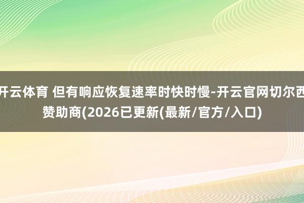 开云体育 但有响应恢复速率时快时慢-开云官网切尔西赞助商(2026已更新(最新/官方/入口)