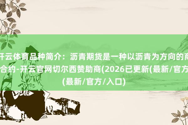 开云体育品种简介:沥青期货是一种以沥青为方向的商品期货合约-开云官网切尔西赞助商(2026已更新(最新/官方/入口)