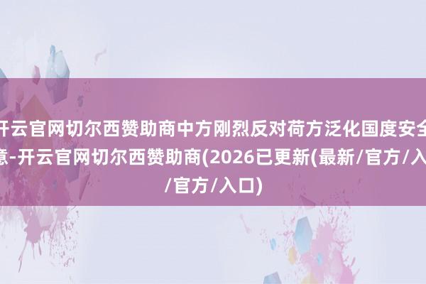 开云官网切尔西赞助商中方刚烈反对荷方泛化国度安全主意-开云官网切尔西赞助商(2026已更新(最新/官方/入口)