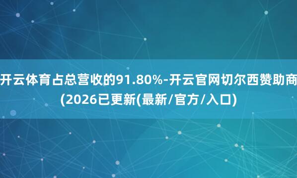 开云体育占总营收的91.80%-开云官网切尔西赞助商(2026已更新(最新/官方/入口)