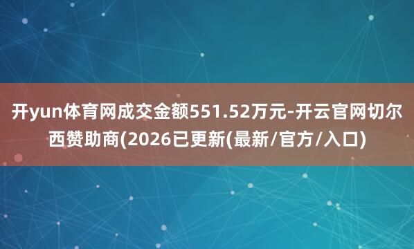 开yun体育网成交金额551.52万元-开云官网切尔西赞助商(2026已更新(最新/官方/入口)