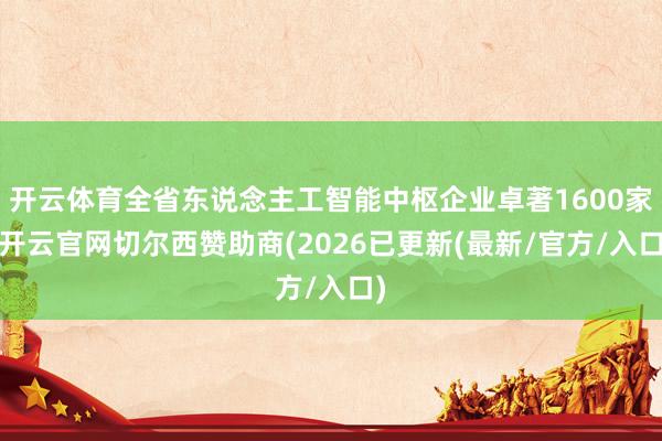 开云体育全省东说念主工智能中枢企业卓著1600家-开云官网切尔西赞助商(2026已更新(最新/官方/入口)