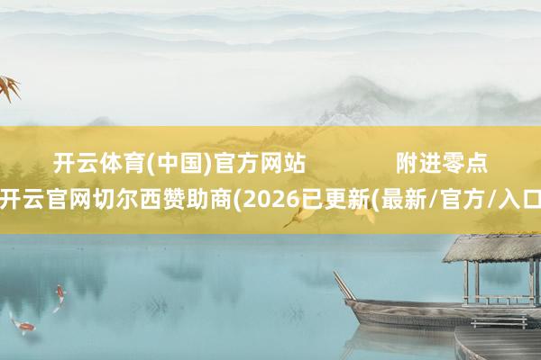 开云体育(中国)官方网站 附进零点-开云官网切尔西赞助商(2026已更新(最新/官方/入口)