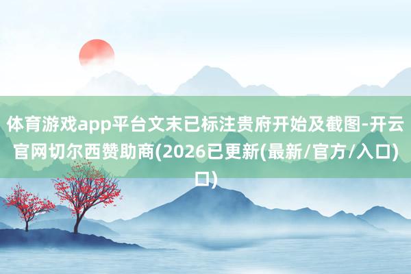体育游戏app平台文末已标注贵府开始及截图-开云官网切尔西赞助商(2026已更新(最新/官方/入口)