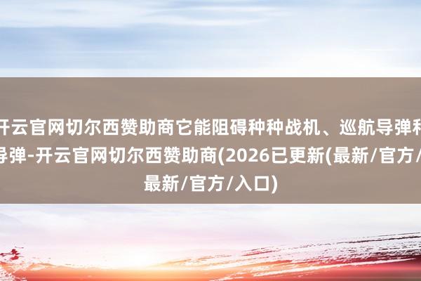 开云官网切尔西赞助商它能阻碍种种战机、巡航导弹和弹谈导弹-开云官网切尔西赞助商(2026已更新(最新/官方/入口)